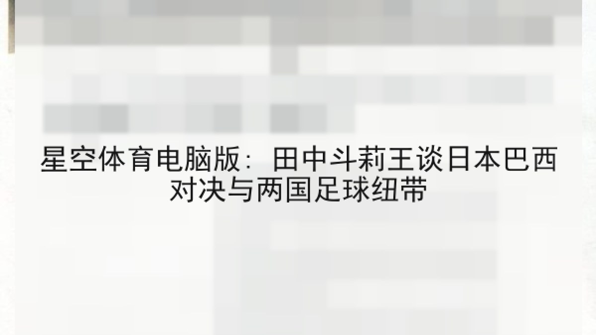 星空体育电脑版: 田中斗莉王谈日本巴西对决与两国足球纽带