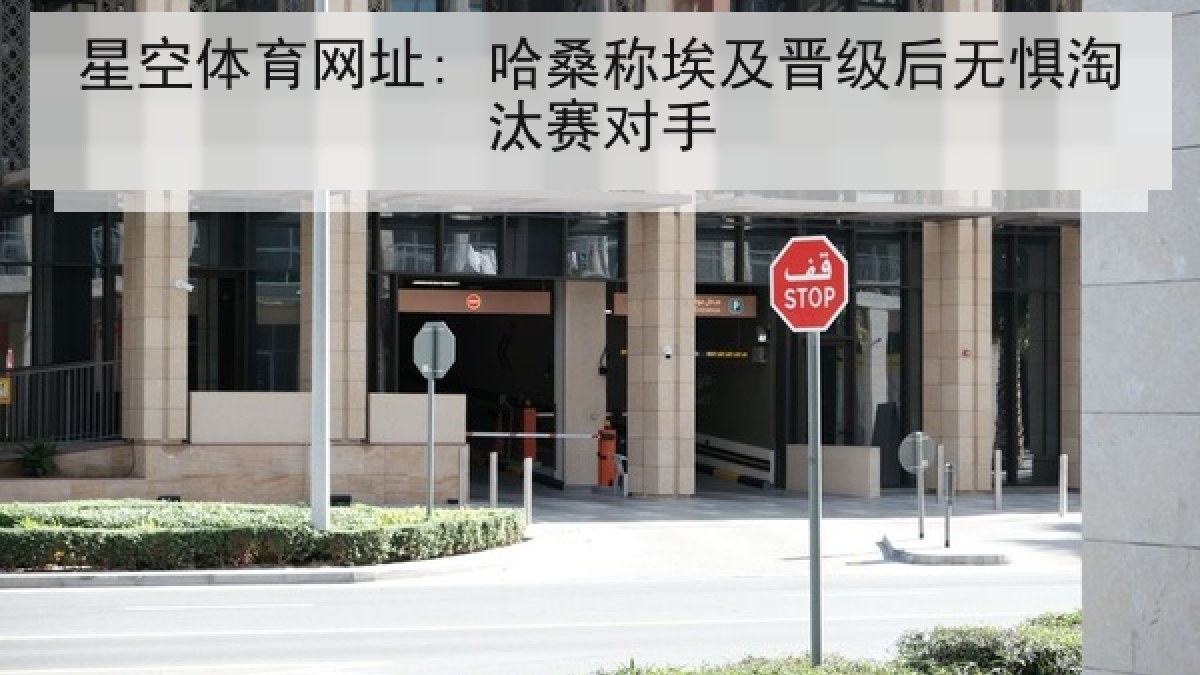 星空体育网址: 哈桑称埃及晋级后无惧淘汰赛对手 星空体育网址: 哈桑称埃及晋级后无惧淘汰赛对手