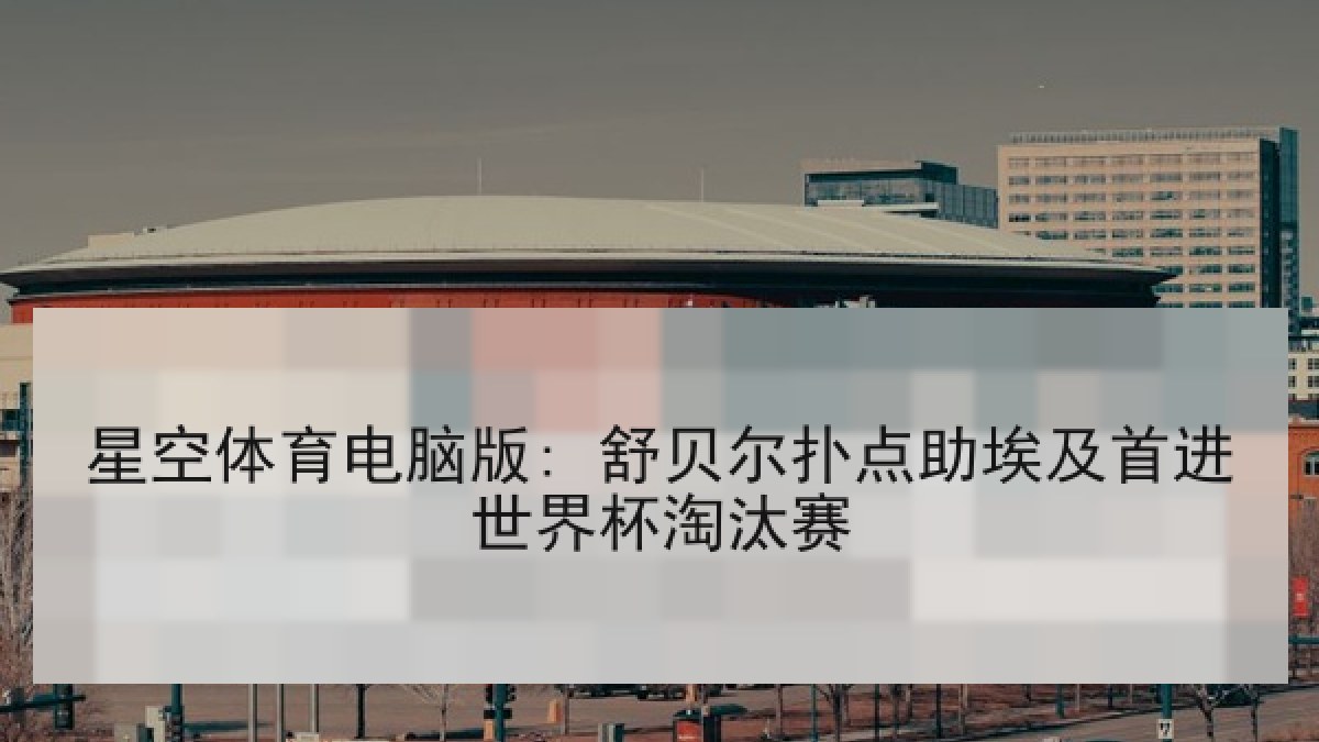 星空体育电脑版: 舒贝尔扑点助埃及首进世界杯淘汰赛 星空体育电脑版: 舒贝尔扑点助埃及首进世界杯淘汰赛