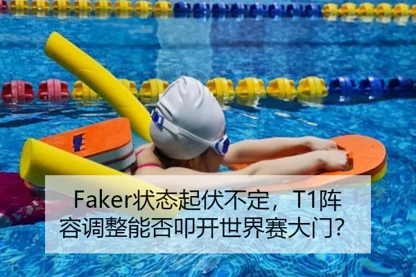 Faker状态起伏不定，T1阵容调整能否叩开世界赛大门？