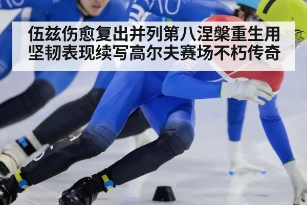 伍兹伤愈复出并列第八涅槃重生用坚韧表现续写高尔夫赛场不朽传奇
