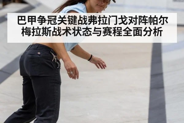 巴甲争冠关键战弗拉门戈对阵帕尔梅拉斯战术状态与赛程全面分析