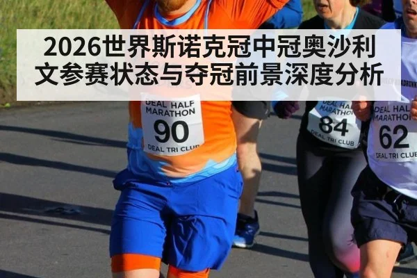 2026世界斯诺克冠中冠奥沙利文参赛状态与夺冠前景深度分析